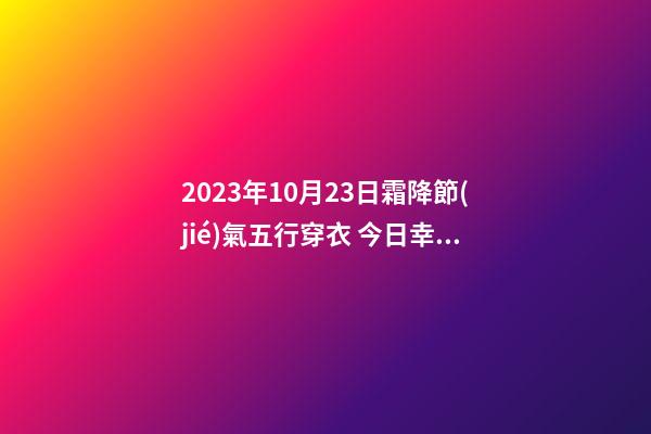 2023年10月23日霜降節(jié)氣五行穿衣 今日幸運顏色是什么